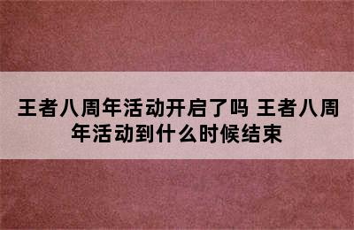 王者八周年活动开启了吗 王者八周年活动到什么时候结束